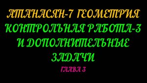 АТАНАСЯН-7 ГЕОМЕТРИЯ. ДОПОЛНИТЕЛЬНЫЕ ЗАДАЧИ И КОНТРОЛЬНАЯ РАБОТА-3 ГЛАВА-3