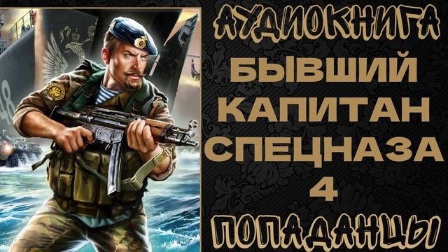 АУДИОКНИГА ПОПАДАНЦЫ: БЫВШИЙ КАПИТАН СПЕЦНАЗА. КНИГА 4 смотреть онлайн