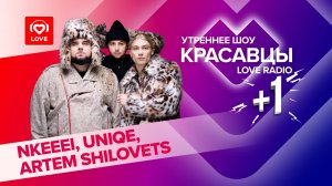 nkeeei, uniqe и ARTEM SHILOVETS о творческом пути и вирусных треках | Красавцы Love Radio