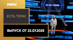 «Есть тема». Выпуск от 22.07.2025