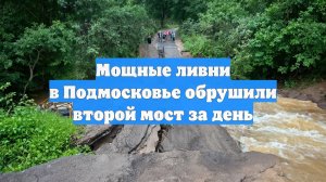 Мощные ливни в Подмосковье обрушили второй мост за день