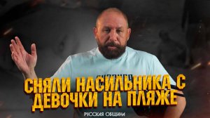 СНЯЛИ НАСИЛЬНИКА С ДЕВОЧКИ НА ПЛЯЖЕ #новости #россия #русскаяобщина #важное