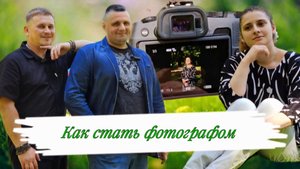 КАК СТАТЬ ЛУЧШИМ ФОТОГРАФОМ/НА КАКУЮ ФОТОКАМЕРУ СНИМАТЬ/СКОЛЬКО СТОЯТ УСЛУГИ ФОТОГРАФА