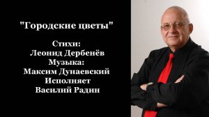 "Городские цветы" Стихи: Леонид Дербенёв Музыка: Максим Дунаевский Исполняет Василий Радин
