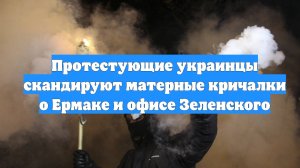 Протестующие украинцы скандируют матерные кричалки о Ермаке и офисе Зеленского