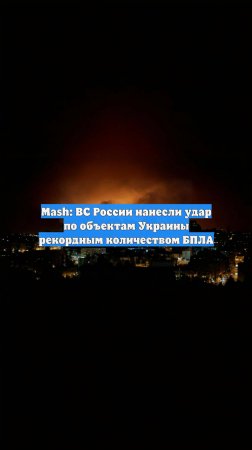 Mash: ВС России нанесли удар по объектам Украины рекордным количеством БПЛА