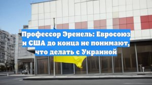 Профессор Эренель: Евросоюз и США до конца не понимают, что делать с Украиной