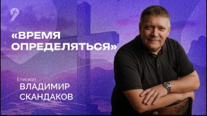 Владимир Скандаков: «Время определяться» // Воскресное Богослужение 13.04.25