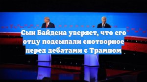 Сын Байдена уверяет, что его отцу подсыпали снотворное перед дебатами с Трампом