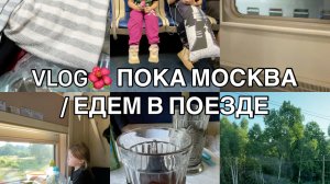 VLOG🌺 ПОКА МОСКВА / ЕДЕМ В ПОЕЗДЕ
