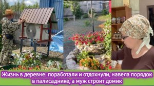 Жизнь в деревне: поработали и отдохнули, навела порядок в палисаднике, а муж строит домик