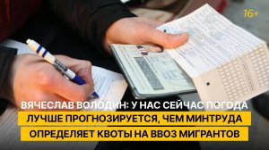 Володин: у нас сейчас погода лучше прогнозируется, чем Минтруда определяет квоты на ввоз мигрантов