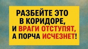 Разбейте это в коридоре, и враги отступят, а порча исчезнет!
 Ритуалы и обряды