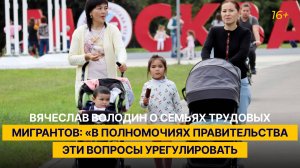 Володин о семьях трудовых мигрантов: «В полномочиях правительства эти вопросы урегулировать»