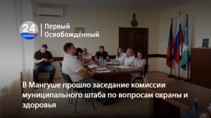 В Мангуше прошло заседание комиссии муниципального штаба по вопросам охраны и здоровья. 22.07.2025