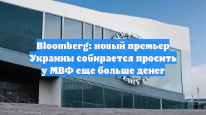 Bloomberg: новый премьер Украины собирается просить у МВФ еще больше денег