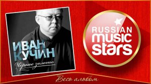 ИВАН КУЧИН ✮ ЧЁРНОЕ ЗОЛОТО ✮ ВЕСЬ АЛЬБОМ ✮ 2014 ГОД ✮
