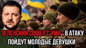 ЗЕЛЕНСКИЙ СЛЕТЕЛ С КАТУШЕК! ЗА УКРАИНУ ПОЙДУТ ВОЕВАТЬ ДЕВУШКИ? СРОЧНЫЕ СВЕЖИЕ НОВОСТИ!