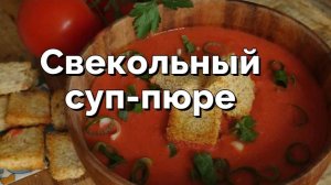 Быстрый суп-пюре из свеклы на жаркие и холодные дни. Помогает похудеть