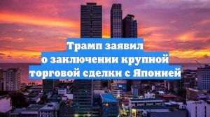 Трамп заявил о заключении крупной торговой сделки с Японией