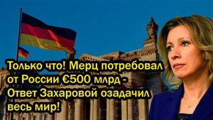 Только что! Мерц потребовал от России €500 млрд - Ответ Захаровой озадачил весь мир!