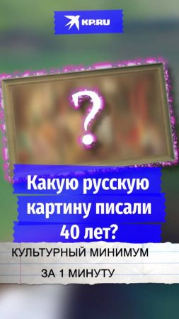 Какую русскую картину писали 40 лет?
