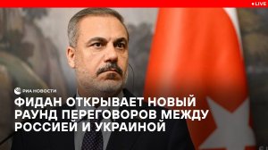 Фидан открывает новый раунд переговоров между Россией и Украиной