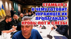 Стамбул 3. К чему готовит украинцев их пропаганда? Кровь, пот и слёзы...