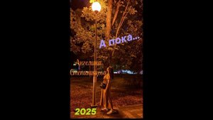 А пока... Автор-исполнитель песни: Ангелина Степанищева