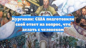 Кургинян: США подготовили свой ответ на вопрос, что делать с человеком