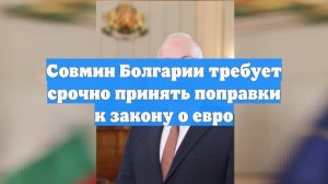 Совмин Болгарии требует срочно принять поправки к закону о евро