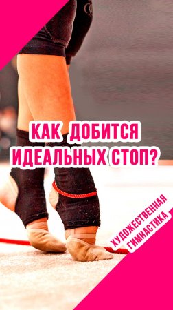 КАК ДОБИТЬСЯ ИДЕАЛЬНЫХ СТОП в художественной гимнастике?