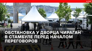 Обстановка у дворца Чираган в Стамбуле перед началом переговоров