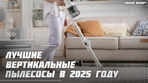 Топ-5 Лучших вертикальных пылесосов в 2025 году —  мощные, лёгкие, беспроводные