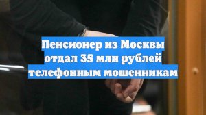 Пенсионер из Москвы отдал 35 млн рублей телефонным мошенникам