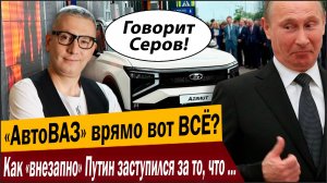 «АвтоВАЗ» ВСЁ? Как «внезапно» Путин заступился за то, что многие «патриоты» хотят вечно закрыть!