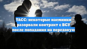 ТАСС: некоторые наемники разорвали контракт с ВСУ после попадания на передовую