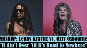 MASHUP: Lenny Kravitz vs. Ozzy Osbourne "It Ain't Over 'til It's Road to Nowhere"