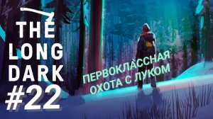 THE LONG DARK #22 ПЕРВОКЛАССНАЯ ОХОТА С ЛУКОМ