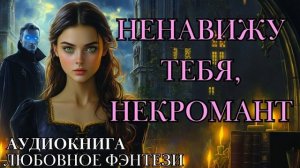 ЛЮБОВНОЕ ФЭНТЕЗИ: НЕНАВИЖУ ТЕБЯ, НЕКРОМАНТ СЛУШАТЬ АУДИОКНИГА
