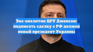 Экс-аналитик ЦРУ Джонсон: подписать сделку с РФ должен новый президент Украины