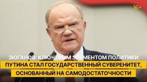 Зюганов: ключевым элементом политики Путина стал госсуверенитет, основанный на самодостаточности