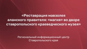 Реставрация мавзолея аланского правителя: «магия» во дворе ставропольского краеведческого музея