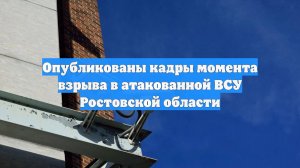 Опубликованы кадры момента взрыва в атакованной ВСУ Ростовской области