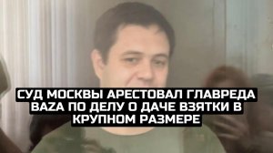 Суд Москвы арестовал главреда Baza по делу о даче взятки в крупном размере