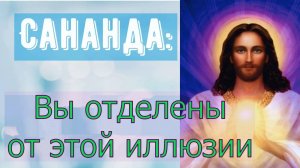Вы отделены от этой иллюзии (Владыка Сананда)