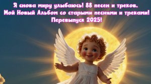 Я снова миру улыбаюсь! 88 песен и треков. 
мой Новый Альбом со старыми песнями и треками!
Перевыпуск