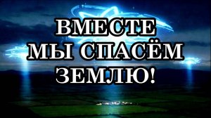 ВМЕСТЕ МЫ СПАСЁМ ЗЕМЛЮ! Послание ГФС. 2025 год - ПЕРЕХОД НА НОВЫЙ УРОВЕНЬ ВИБРАЦИЙ 5D.