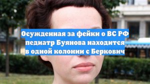 Осужденная за фейки о ВС РФ педиатр Буянова находится в одной колонии с Беркович