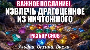 ВАЖНОЕ ПОСЛАНИЕ! ИЗВЛЕЧЬ ДРАГОЦЕННОЕ ИЗ НИЧТОЖНОГО. Разбор снов. ЭльЭна, Оксана, Висла